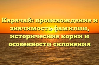 Карачай: происхождение и значимость фамилии, исторические корни и особенности склонения Карачай: происхождение и значимость фамилии, исторические корни и особенности склонения