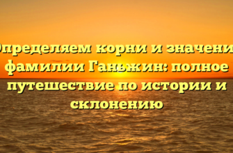 Определяем корни и значения фамилии Ганьжин: полное путешествие по истории и склонению