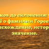 От истоков до склонения: узнайте всё о фамилии Гореев – происхождение, история и значение.