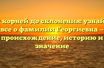 От корней до склонения: узнайте все о фамилии Георгиевна — происхождение, историю и значение От корней до склонения: узнайте все о фамилии Георгиевна — происхождение, историю и значение
