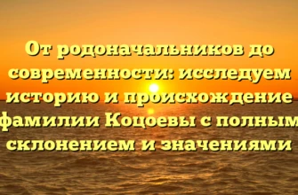 От родоначальников до современности: исследуем историю и происхождение фамилии Коцоевы с полным склонением и значениями От родоначальников до современности: исследуем историю и происхождение фамилии Коцоевы с полным склонением и значениями