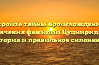 Откройте тайны происхождения и значения фамилии Цуцкиридзе: история и правильное склонение Откройте тайны происхождения и значения фамилии Цуцкиридзе: история и правильное склонение