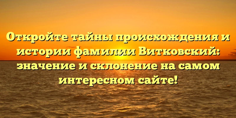Откройте тайны происхождения и истории фамилии Витковский: значение и склонение на самом интересном сайте! Откройте тайны происхождения и истории фамилии Витковский: значение и склонение на самом интересном сайте!