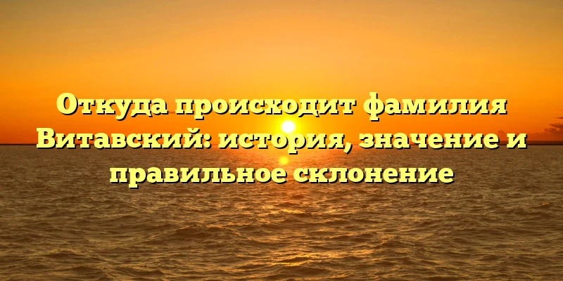 Откуда происходит фамилия Витавский: история, значение и правильное склонение Откуда происходит фамилия Витавский: история, значение и правильное склонение