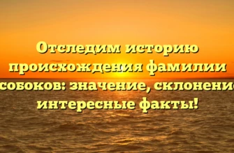Отследим историю происхождения фамилии Кособоков: значение, склонение и интересные факты! Отследим историю происхождения фамилии Кособоков: значение, склонение и интересные факты!