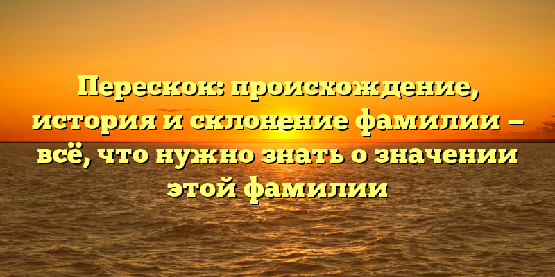 Перескок: происхождение, история и склонение фамилии — всё, что нужно знать о значении этой фамилии