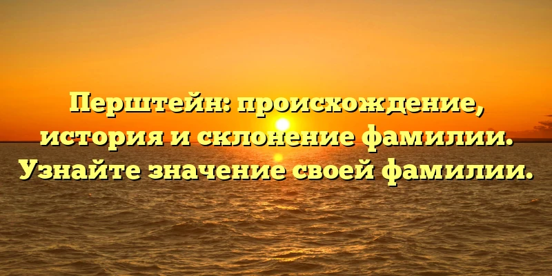 Перштейн: происхождение, история и склонение фамилии. Узнайте значение своей фамилии. Перштейн: происхождение, история и склонение фамилии. Узнайте значение своей фамилии.