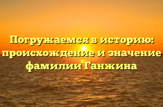 Погружаемся в историю: происхождение и значение фамилии Ганжина Погружаемся в историю: происхождение и значение фамилии Ганжина