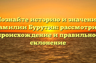 Познайте историю и значение фамилии Бурутин: рассмотрим происхождение и правильное склонение
