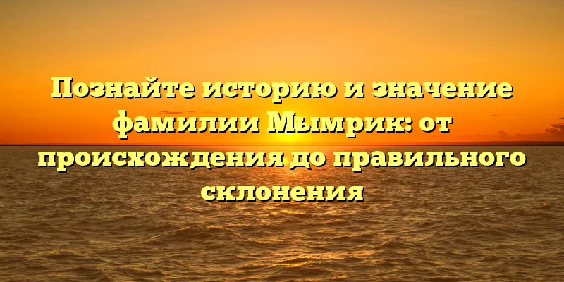 Познайте историю и значение фамилии Мымрик: от происхождения до правильного склонения Познайте историю и значение фамилии Мымрик: от происхождения до правильного склонения