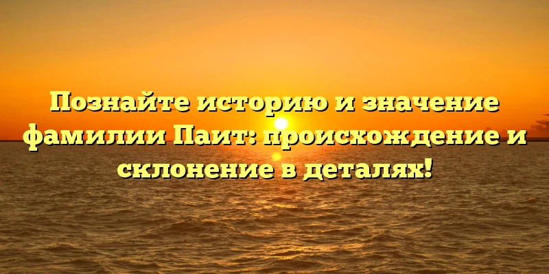 Познайте историю и значение фамилии Паит: происхождение и склонение в деталях! Познайте историю и значение фамилии Паит: происхождение и склонение в деталях!