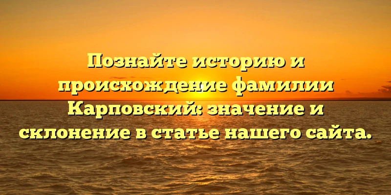Познайте историю и происхождение фамилии Карповский: значение и склонение в статье нашего сайта. Познайте историю и происхождение фамилии Карповский: значение и склонение в статье нашего сайта.
