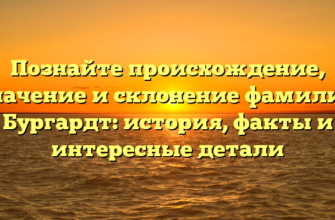 Познайте происхождение, значение и склонение фамилии Бургардт: история, факты и интересные детали