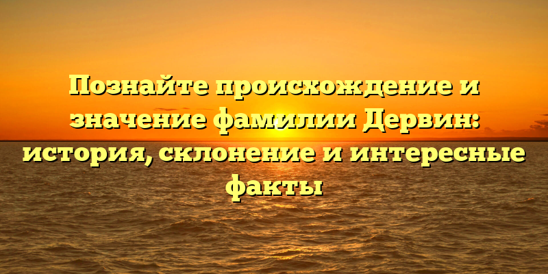 Познайте происхождение и значение фамилии Дервин: история, склонение и интересные факты
