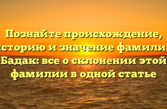 Познайте происхождение, историю и значение фамилии Бадак: все о склонении этой фамилии в одной статье