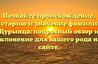 Познайте происхождение, историю и значение фамилии Дурында: подробный обзор и склонение для вашего рода на сайте.