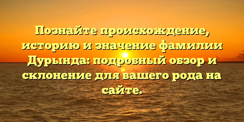Познайте происхождение, историю и значение фамилии Дурында: подробный обзор и склонение для вашего рода на сайте.