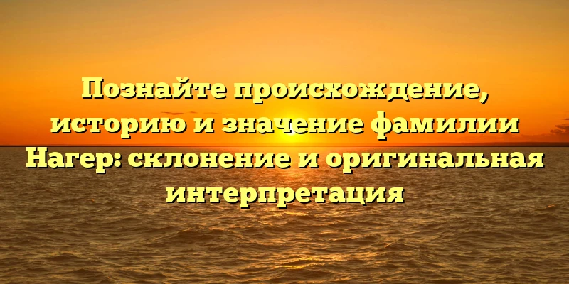 Познайте происхождение, историю и значение фамилии Нагер: склонение и оригинальная интерпретация Познайте происхождение, историю и значение фамилии Нагер: склонение и оригинальная интерпретация