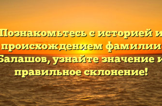 Познакомьтесь с историей и происхождением фамилии Балашов, узнайте значение и правильное склонение!