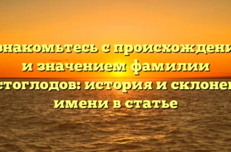 Познакомьтесь с происхождением и значением фамилии Костоглодов: история и склонение имени в статье Познакомьтесь с происхождением и значением фамилии Костоглодов: история и склонение имени в статье