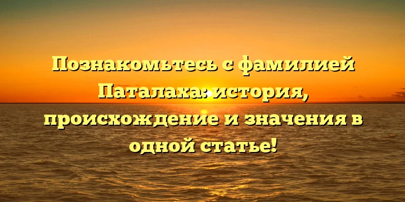 Познакомьтесь с фамилией Паталаха: история, происхождение и значения в одной статье! Познакомьтесь с фамилией Паталаха: история, происхождение и значения в одной статье!