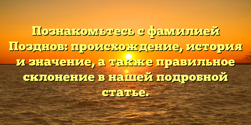 Познакомьтесь с фамилией Позднов: происхождение, история и значение, а также правильное склонение в нашей подробной статье.