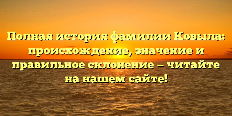 Полная история фамилии Ковыла: происхождение, значение и правильное склонение — читайте на нашем сайте! Полная история фамилии Ковыла: происхождение, значение и правильное склонение — читайте на нашем сайте!