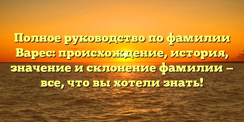 Полное руководство по фамилии Варес: происхождение, история, значение и склонение фамилии — все, что вы хотели знать! Полное руководство по фамилии Варес: происхождение, история, значение и склонение фамилии — все, что вы хотели знать!