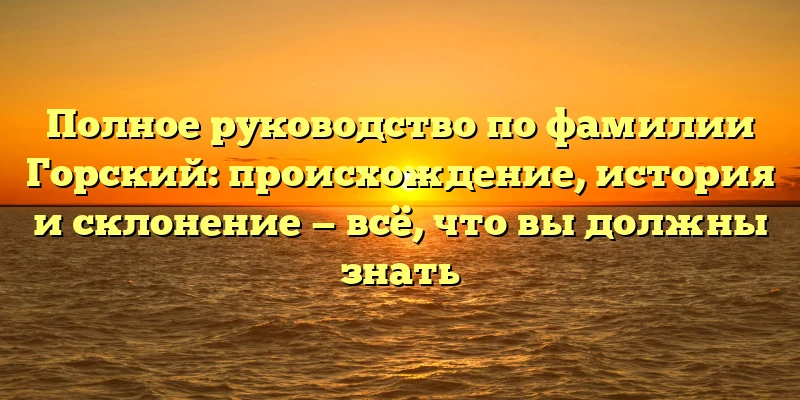 Полное руководство по фамилии Горский: происхождение, история и склонение — всё, что вы должны знать Полное руководство по фамилии Горский: происхождение, история и склонение — всё, что вы должны знать