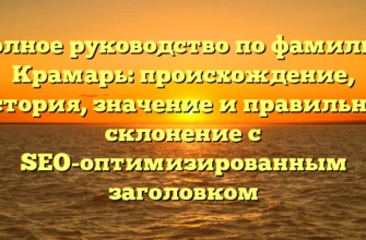 Полное руководство по фамилии Крамарь: происхождение, история, значение и правильное склонение с SEO-оптимизированным заголовком Полное руководство по фамилии Крамарь: происхождение, история, значение и правильное склонение с SEO-оптимизированным заголовком