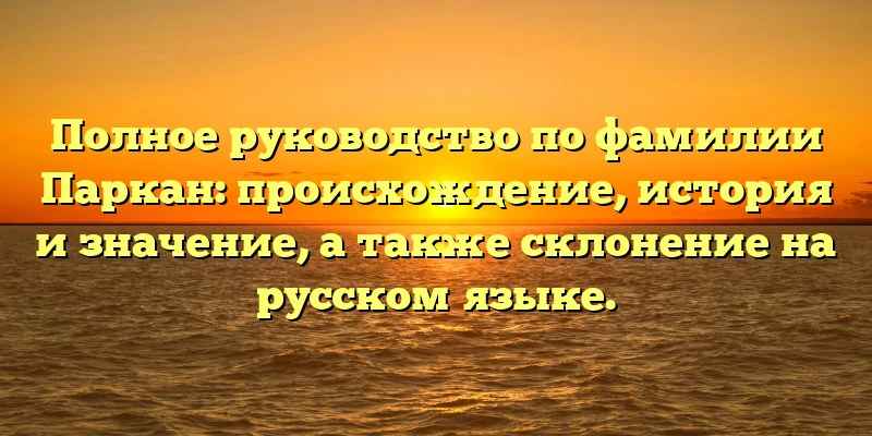 Полное руководство по фамилии Паркан: происхождение, история и значение, а также склонение на русском языке. Полное руководство по фамилии Паркан: происхождение, история и значение, а также склонение на русском языке.