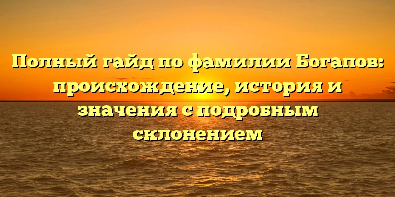 Полный гайд по фамилии Богапов: происхождение, история и значения с подробным склонением Полный гайд по фамилии Богапов: происхождение, история и значения с подробным склонением