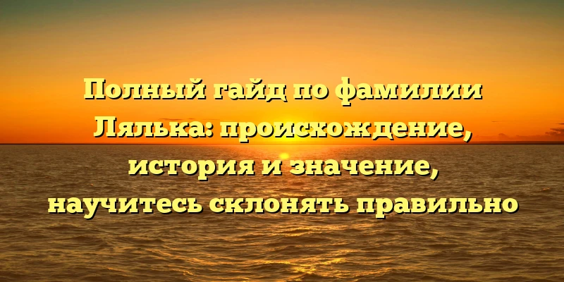 Полный гайд по фамилии Лялька: происхождение, история и значение, научитесь склонять правильно Полный гайд по фамилии Лялька: происхождение, история и значение, научитесь склонять правильно
