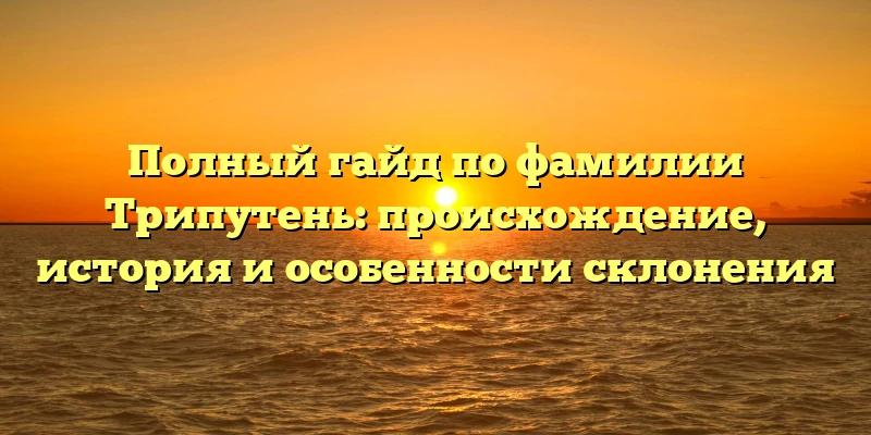 Полный гайд по фамилии Трипутень: происхождение, история и особенности склонения Полный гайд по фамилии Трипутень: происхождение, история и особенности склонения