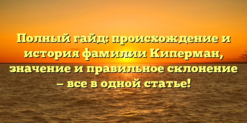 Полный гайд: происхождение и история фамилии Киперман, значение и правильное склонение — все в одной статье! Полный гайд: происхождение и история фамилии Киперман, значение и правильное склонение — все в одной статье!