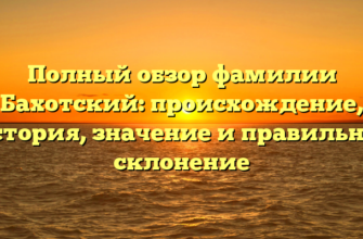 Полный обзор фамилии Бахотский: происхождение, история, значение и правильное склонение