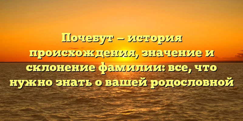 Почебут — история происхождения, значение и склонение фамилии: все, что нужно знать о вашей родословной Почебут — история происхождения, значение и склонение фамилии: все, что нужно знать о вашей родословной