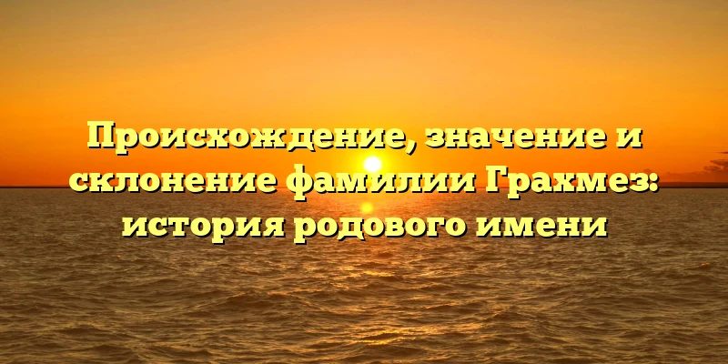 Происхождение, значение и склонение фамилии Грахмез: история родового имени Происхождение, значение и склонение фамилии Грахмез: история родового имени