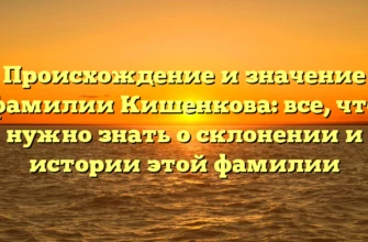 Происхождение и значение фамилии Кишенкова: все, что нужно знать о склонении и истории этой фамилии Происхождение и значение фамилии Кишенкова: все, что нужно знать о склонении и истории этой фамилии