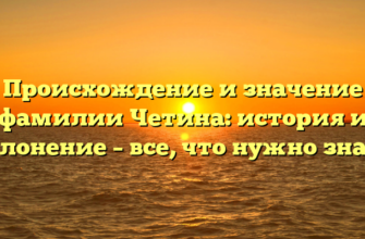 Происхождение и значение фамилии Четина: история и склонение – все, что нужно знать
