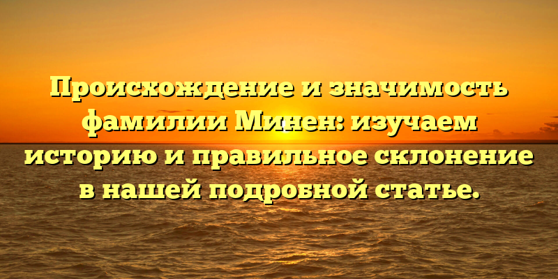 Происхождение и значимость фамилии Минен: изучаем историю и правильное склонение в нашей подробной статье.