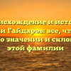 Происхождение и история фамилии Гайдаров: все, что нужно знать о значении и склонении этой фамилии