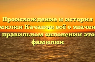 Происхождение и история фамилии Качанов: всё о значении и правильном склонении этой фамилии Происхождение и история фамилии Качанов: всё о значении и правильном склонении этой фамилии