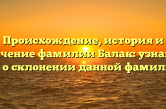 Происхождение, история и значение фамилии Балак: узнайте все о склонении данной фамилии!