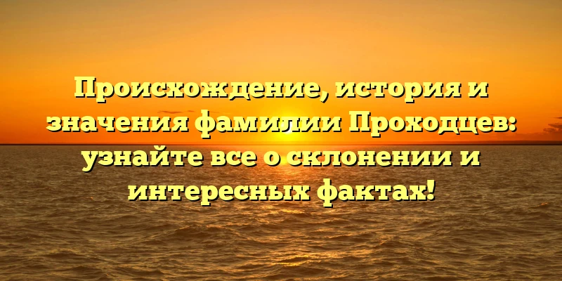 Происхождение, история и значения фамилии Проходцев: узнайте все о склонении и интересных фактах! Происхождение, история и значения фамилии Проходцев: узнайте все о склонении и интересных фактах!