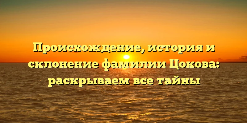 Происхождение, история и склонение фамилии Цокова: раскрываем все тайны Происхождение, история и склонение фамилии Цокова: раскрываем все тайны