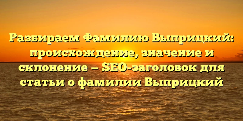Разбираем Фамилию Выприцкий: происхождение, значение и склонение — SEO-заголовок для статьи о фамилии Выприцкий Разбираем Фамилию Выприцкий: происхождение, значение и склонение — SEO-заголовок для статьи о фамилии Выприцкий
