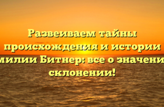 Развеиваем тайны происхождения и истории фамилии Битнер: все о значении и склонении!