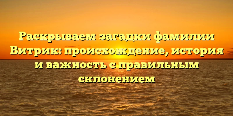 Раскрываем загадки фамилии Витрик: происхождение, история и важность с правильным склонением Раскрываем загадки фамилии Витрик: происхождение, история и важность с правильным склонением