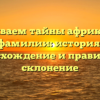 Раскрываем тайны африканской фамилии: история, происхождение и правильное склонение